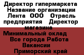 Директор гипермаркета › Название организации ­ Лента, ООО › Отрасль предприятия ­ Директор магазина › Минимальный оклад ­ 1 - Все города Работа » Вакансии   . Приморский край,Владивосток г.